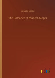 Title: The Romance of Modern Sieges, Author: Edward Gilliat