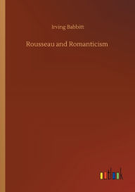 Title: Rousseau and Romanticism, Author: Irving Babbitt