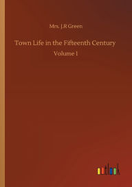 Title: Town Life in the Fifteenth Century: Volume 1, Author: Mrs. J.R Green