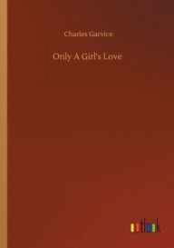 Title: Only A Girl's Love, Author: Charles Garvice