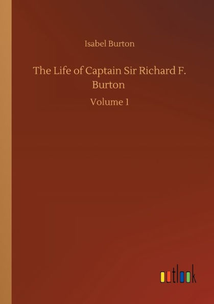 The Life of Captain Sir Richard F. Burton: Volume 1
