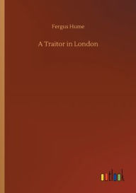 Title: A Traitor in London, Author: Fergus Hume