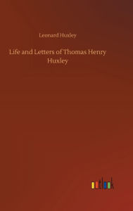 Title: Life and Letters of Thomas Henry Huxley, Author: Leonard Huxley