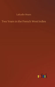 Title: Two Years in the French West Indies, Author: Lafcadio Hearn