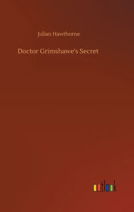 Title: Doctor Grimshawe's Secret, Author: Julian Hawthorne