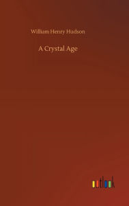 Title: A Crystal Age, Author: William Henry Hudson