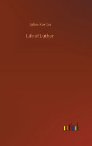 Title: Life of Luther, Author: Julius Kostlin