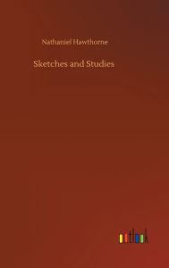 Title: Sketches and Studies, Author: Nathaniel Hawthorne