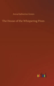 Title: The House of the Whispering Pines, Author: Anna Katherine Green