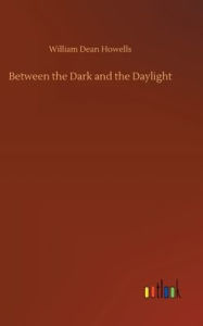 Title: Between the Dark and the Daylight, Author: William Dean Howells