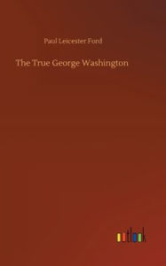 Title: The True George Washington, Author: Paul Leicester Ford