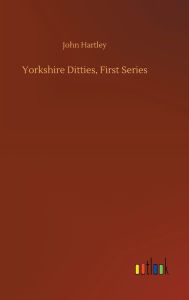 Title: Yorkshire Ditties, First Series, Author: John Hartley