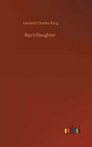 Title: Ray's Daughter, Author: General Charles King