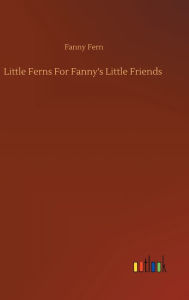 Title: Little Ferns For Fanny's Little Friends, Author: Fanny Fern
