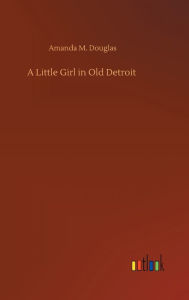 Title: A Little Girl in Old Detroit, Author: Amanda M. Douglas