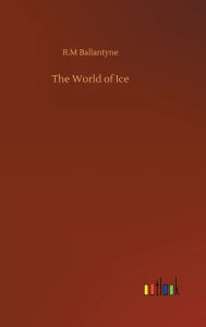 Title: The World of Ice, Author: R.M Ballantyne