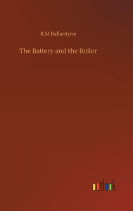 Title: The Battery and the Boiler, Author: R.M Ballantyne