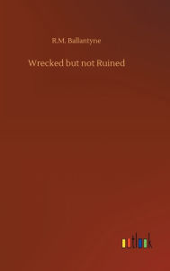 Title: Wrecked but not Ruined, Author: R.M. Ballantyne