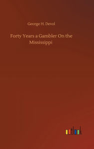 Title: Forty Years a Gambler On the Mississippi, Author: George H. Devol