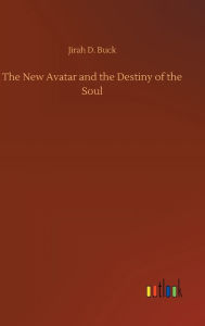 Title: The New Avatar and the Destiny of the Soul, Author: Jirah D. Buck