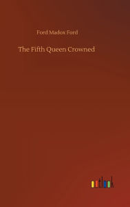 Title: The Fifth Queen Crowned, Author: Ford Madox Ford