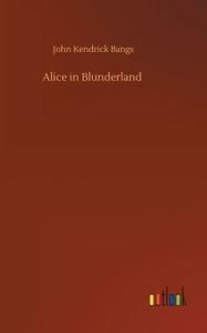 Title: Alice in Blunderland, Author: John Kendrick Bangs