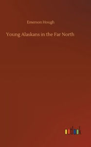 Title: Young Alaskans in the Far North, Author: Emerson Hough