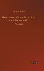 Title: The Variation of Animals and Plants under Domestication: Volume 2, Author: Charles Darwin