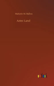 Title: Aztec Land, Author: Maturin M. Ballou
