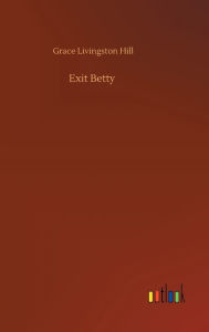Title: Exit Betty, Author: Grace Livingston Hill