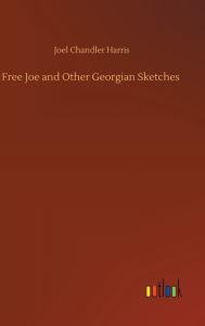 Title: Free Joe and Other Georgian Sketches, Author: Joel Chandler Harris