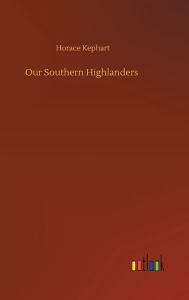 Title: Our Southern Highlanders, Author: Horace Kephart