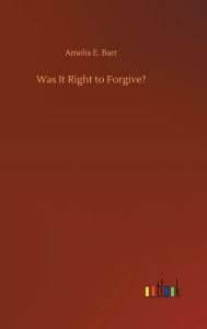 Title: Was It Right to Forgive?, Author: Amelia E. Barr
