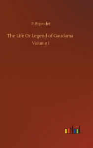 Title: The Life Or Legend of Gaudama: Volume 1, Author: P. Bigandet