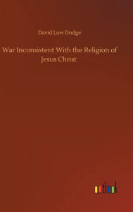 Title: War Inconsistent With the Religion of Jesus Christ, Author: David Low Dodge