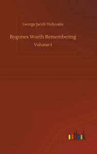 Title: Bygones Worth Remembering: Volume 1, Author: George Jacob Holyoake