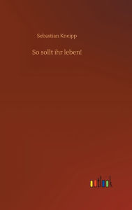 Title: So sollt ihr leben!, Author: Sebastian Kneipp