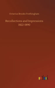 Title: Recollections and Impressions 1822-1890, Author: Octavius Brooks Frothingham