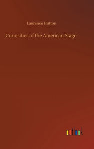 Title: Curiosities of the American Stage, Author: Laurence Hutton