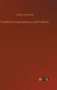 Title: Traditions, Superstitions, and Folklore, Author: Charles Hardwick