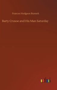 Title: Barty Crusoe and His Man Saturday, Author: Frances Hodgson Burnett