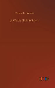 Title: A Witch Shall Be Born, Author: Robert E. Howard