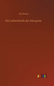 Title: Die Liebesbriefe der Marquise, Author: Lily Braun