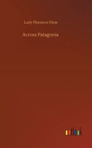 Title: Across Patagonia, Author: Lady Florence Dixie