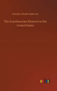 Title: The Scandinavian Element in the United States, Author: Kendric Charles Babcock