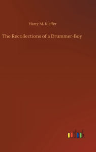 Title: The Recollections of a Drummer-Boy, Author: Harry M. Kieffer