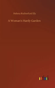 Title: A Woman's Hardy Garden, Author: Helena Rutherfurd Ely