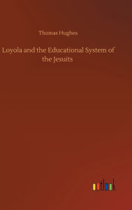 Title: Loyola and the Educational System of the Jesuits, Author: Thomas Hughes