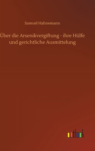 Über die Arsenikvergiftung - ihre Hülfe und gerichtliche Ausmittelung