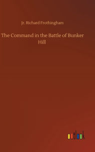 Title: The Command in the Battle of Bunker Hill, Author: Richard Jr. Frothingham